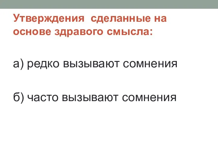 Утверждения сделанные на основе здравого смысла: а) редко вызывают сомнения б) часто вызывают сомнения