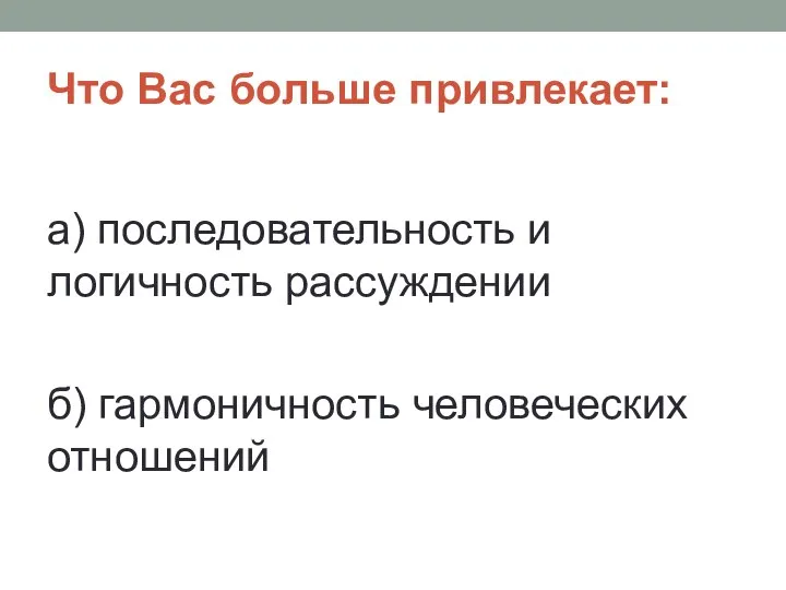 Что Вас больше привлекает: а) последовательность и логичность рассуждении б) гармоничность человеческих отношений