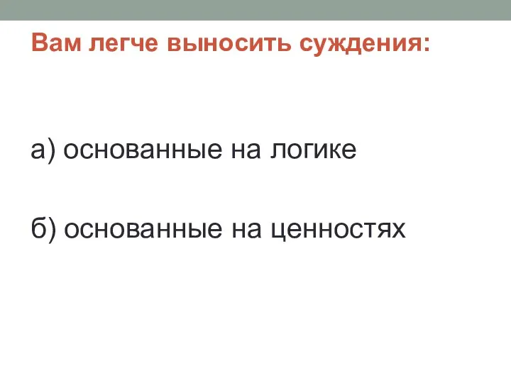 Вам легче выносить суждения: а) основанные на логике б) основанные на ценностях