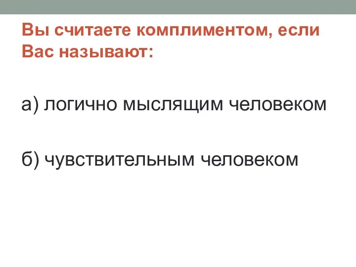 Вы считаете комплиментом, если Вас называют: а) логично мыслящим человеком б) чувствительным человеком