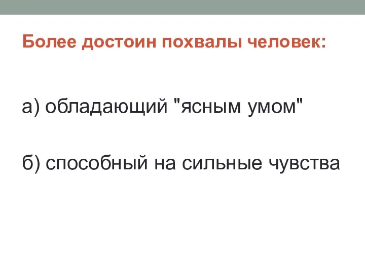 Более достоин похвалы человек: а) обладающий "ясным умом" б) способный на сильные чувства