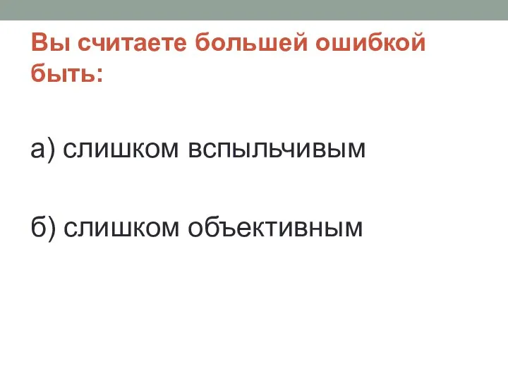 Вы считаете большей ошибкой быть: а) слишком вспыльчивым б) слишком объективным