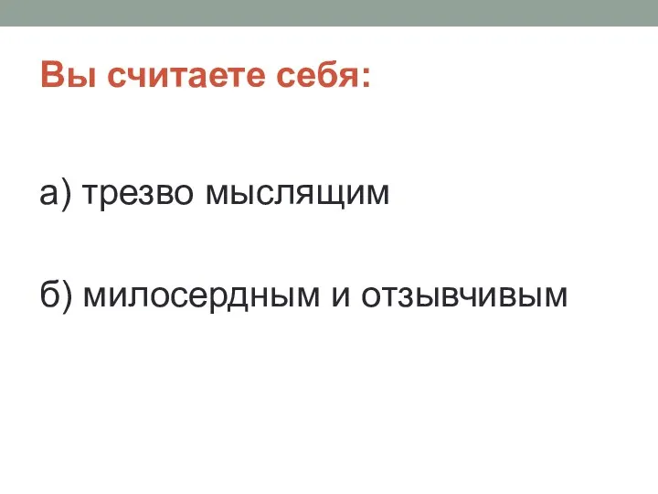 Вы считаете себя: а) трезво мыслящим б) милосердным и отзывчивым