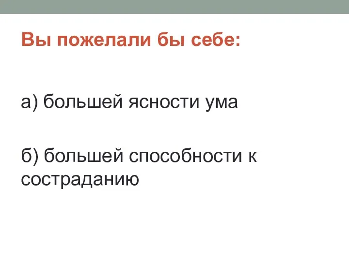 Вы пожелали бы себе: а) большей ясности ума б) большей способности к состраданию