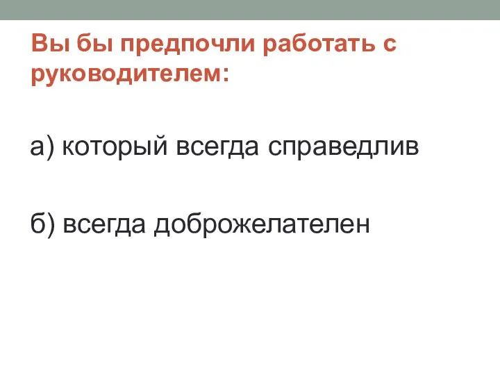 Вы бы предпочли работать с руководителем: а) который всегда справедлив б) всегда доброжелателен