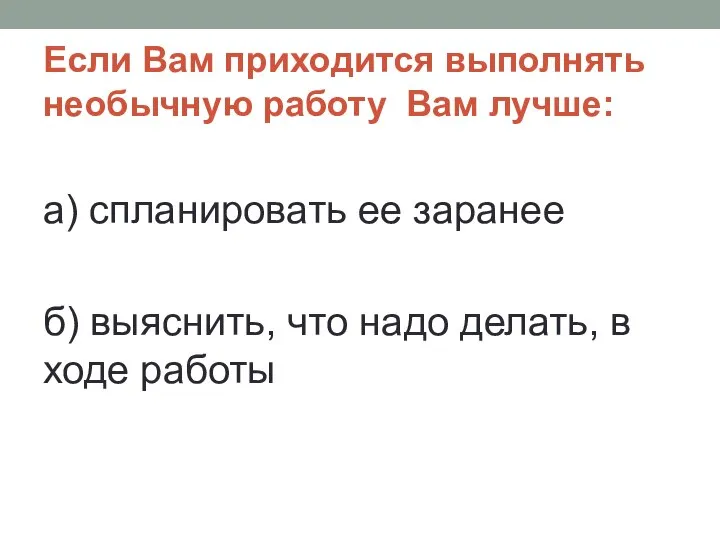 Если Вам приходится выполнять необычную работу Вам лучше: а) спланировать ее