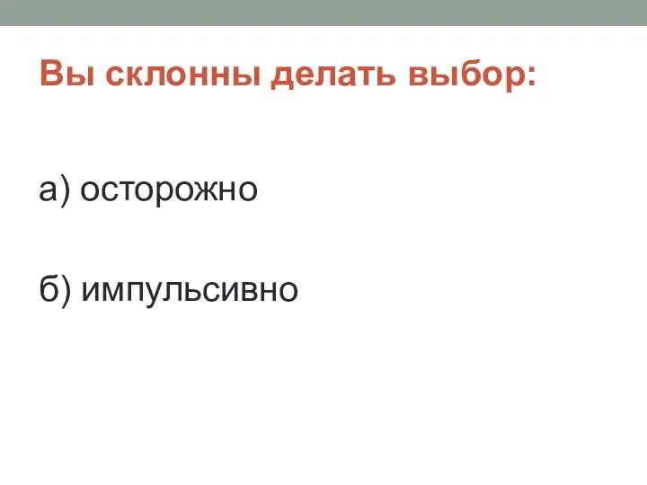 Вы склонны делать выбор: а) осторожно б) импульсивно