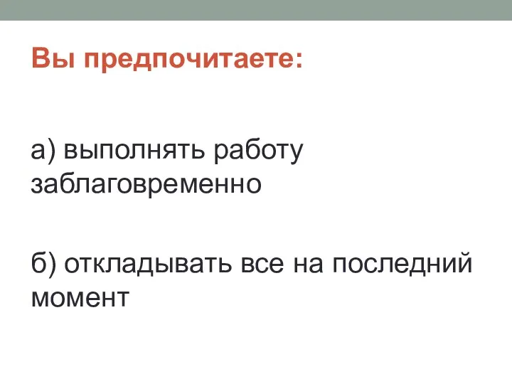 Вы предпочитаете: а) выполнять работу заблаговременно б) откладывать все на последний момент