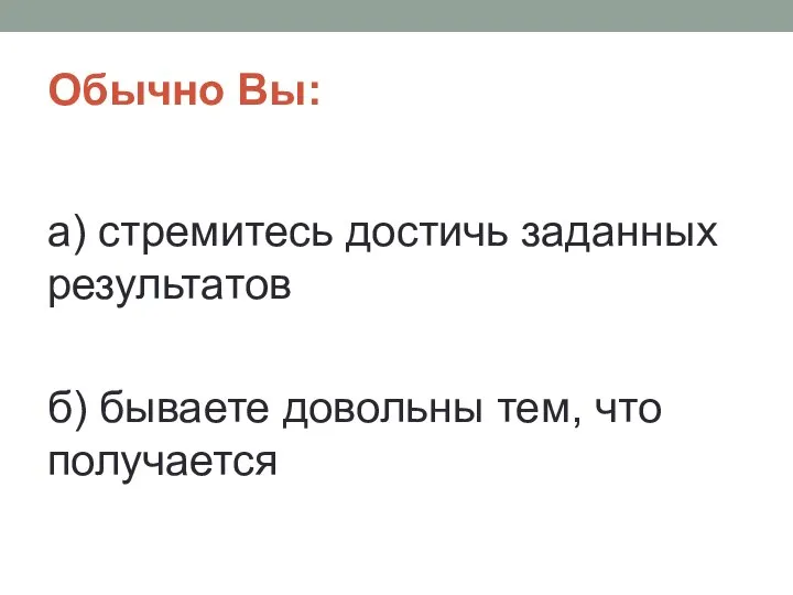 Обычно Вы: а) стремитесь достичь заданных результатов б) бываете довольны тем, что получается