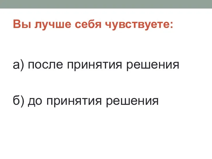 Вы лучше себя чувствуете: а) после принятия решения б) до принятия решения