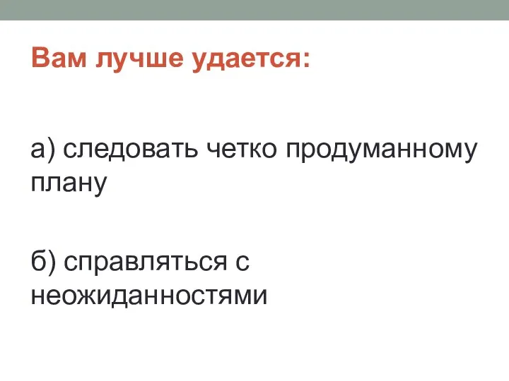 Вам лучше удается: а) следовать четко продуманному плану б) справляться с неожиданностями