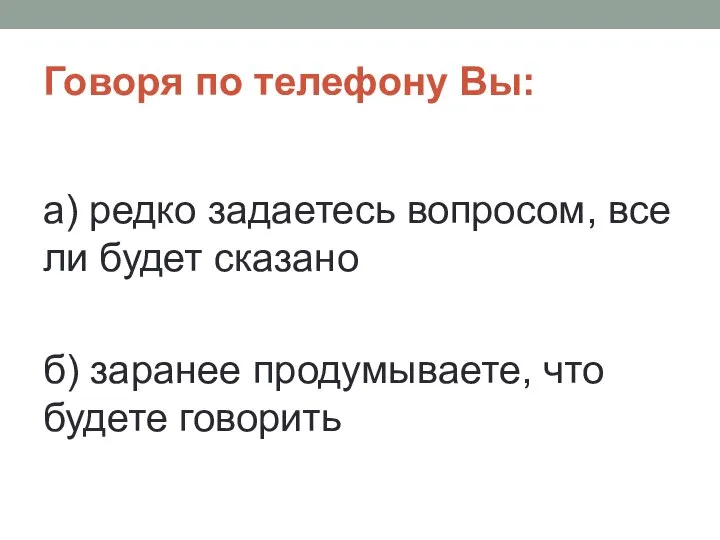 Говоря по телефону Вы: а) редко задаетесь вопросом, все ли будет