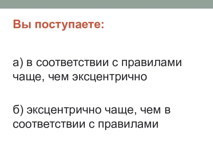 Вы поступаете: а) в соответствии с правилами чаще, чем эксцентрично б)