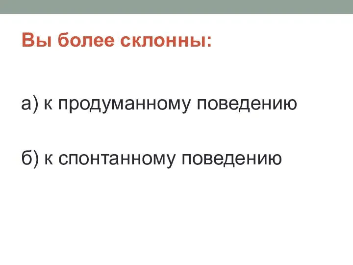 Вы более склонны: а) к продуманному поведению б) к спонтанному поведению