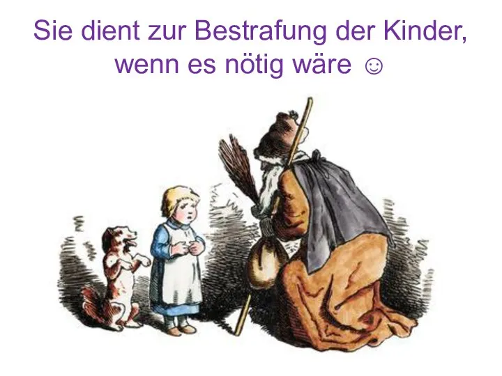 Sie dient zur Bestrafung der Kinder, wenn es nötig wäre ☺