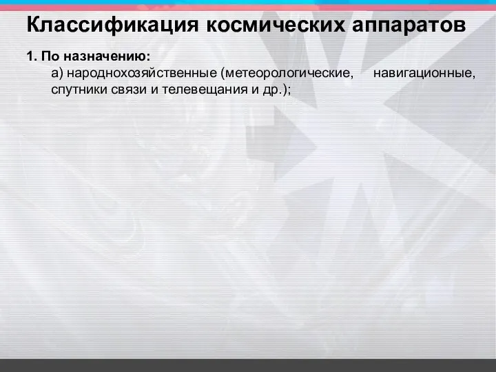 1. По назначению: а) народнохозяйственные (метеорологические, навигационные, спутники связи и телевещания и др.); Классификация космических аппаратов