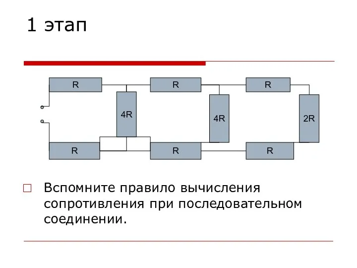 1 этап Вспомните правило вычисления сопротивления при последовательном соединении. 4R R