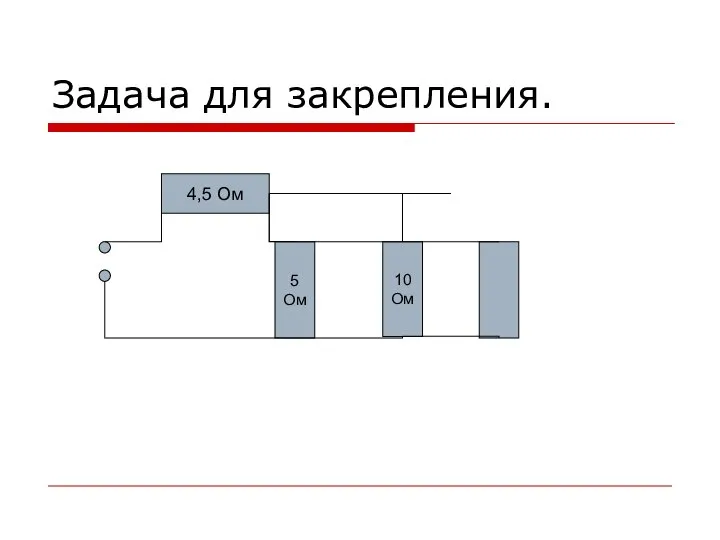 Задача для закрепления. 4,5 Ом 10 Ом 5 Ом