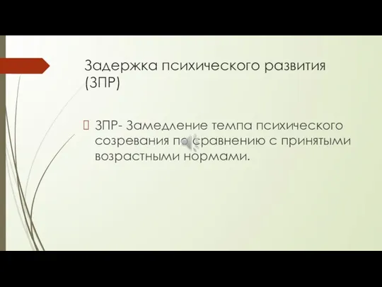 Задержка психического развития (ЗПР) ЗПР- Замедление темпа психического созревания по сравнению с принятыми возрастными нормами.