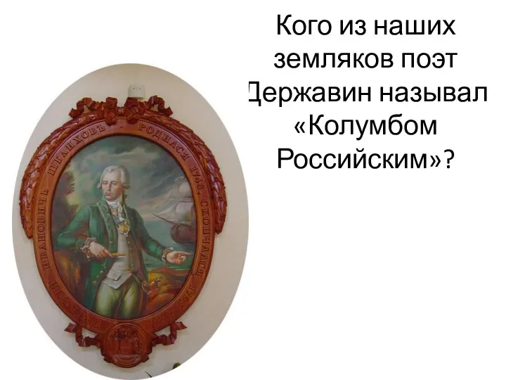 Кого из наших земляков поэт Державин называл «Колумбом Российским»?