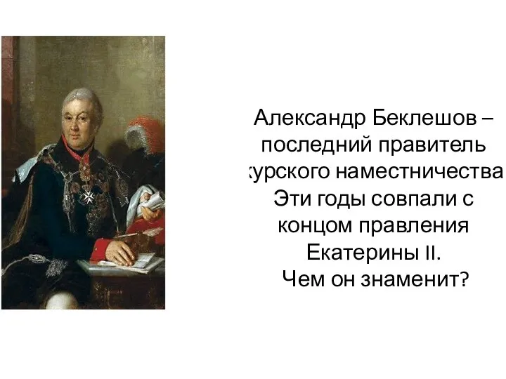 Александр Беклешов – последний правитель курского наместничества. Эти годы совпали с