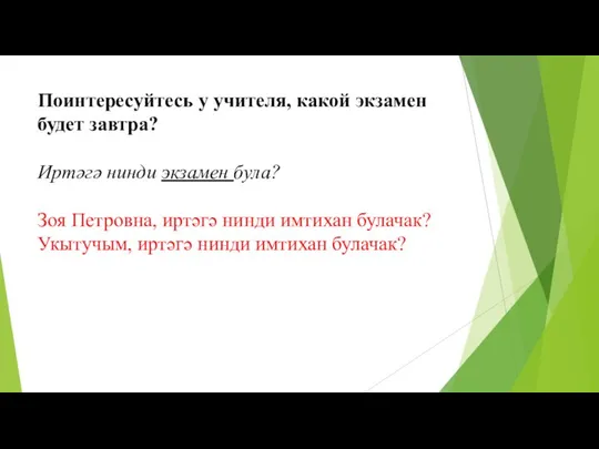 Поинтересуйтесь у учителя, какой экзамен будет завтра? Иртәгә нинди экзамен була?