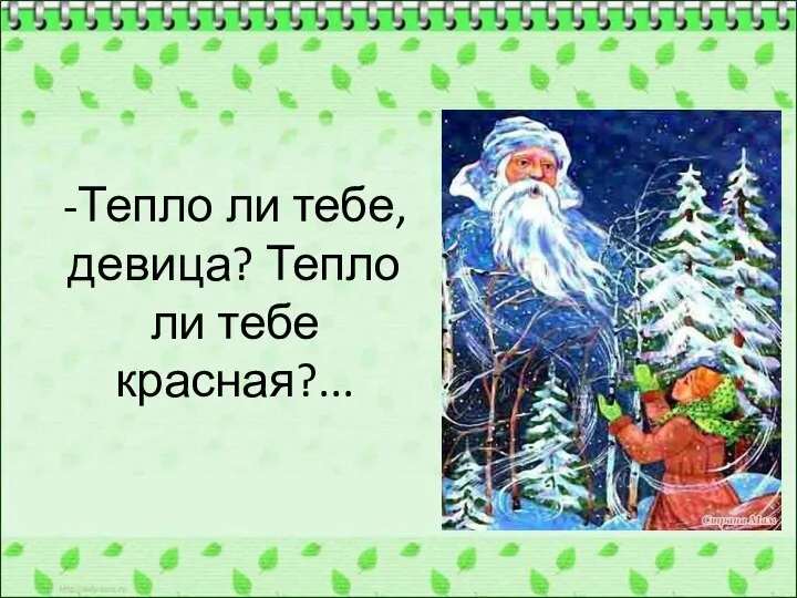 -Тепло ли тебе, девица? Тепло ли тебе красная?...