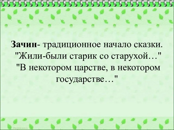 Зачин- традиционное начало сказки. "Жили-были старик со старухой…" "В некотором царстве, в некотором государстве…"