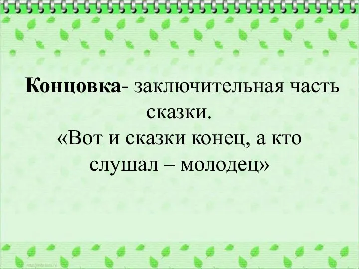 Концовка- заключительная часть сказки. «Вот и сказки конец, а кто слушал – молодец»