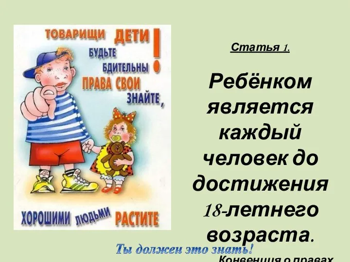 Статья 1. Ребёнком является каждый человек до достижения 18-летнего возраста. Конвенция о правах ребенка