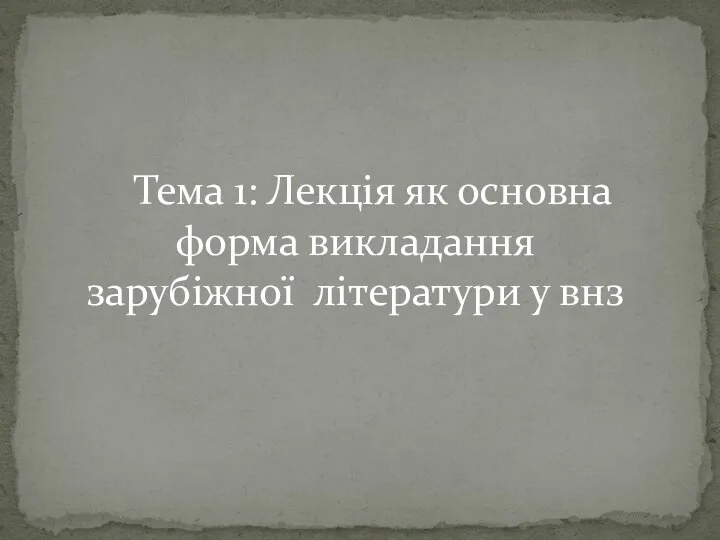 Тема 1: Лекція як основна форма викладання зарубіжної літератури у внз