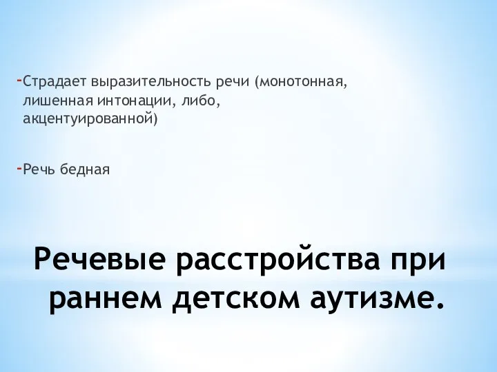 Речевые расстройства при раннем детском аутизме. Страдает выразительность речи (монотонная, лишенная интонации, либо, акцентуированной) Речь бедная