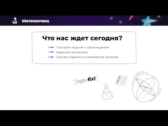 Что нас ждет сегодня? Повторим задания с производными Закрепим геометрию Сделаем задания на нахождение функции