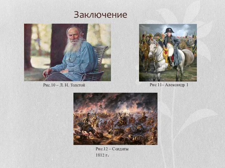 Заключение Рис.10 – Л. Н. Толстой Рис 11– Александр 1 Рис.12 – Солдаты 1812 г.