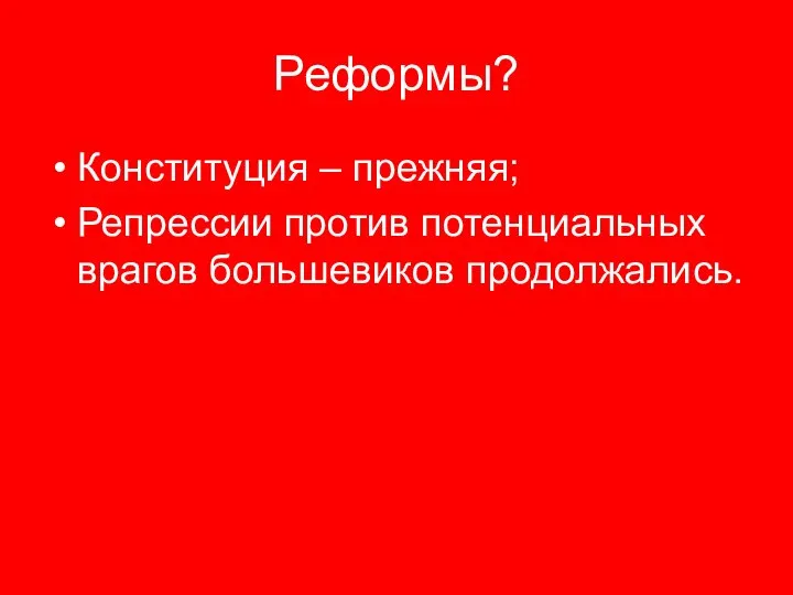 Реформы? Конституция – прежняя; Репрессии против потенциальных врагов большевиков продолжались.