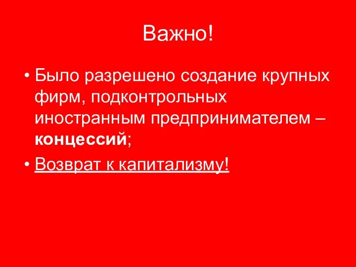 Важно! Было разрешено создание крупных фирм, подконтрольных иностранным предпринимателем – концессий; Возврат к капитализму!