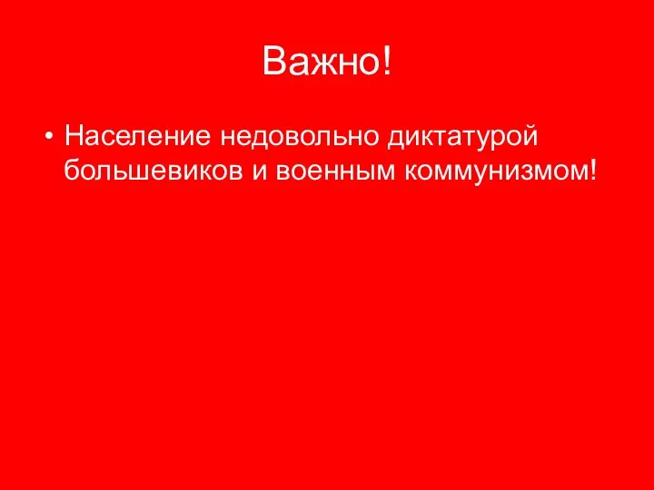 Важно! Население недовольно диктатурой большевиков и военным коммунизмом!