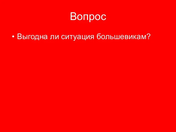 Вопрос Выгодна ли ситуация большевикам?