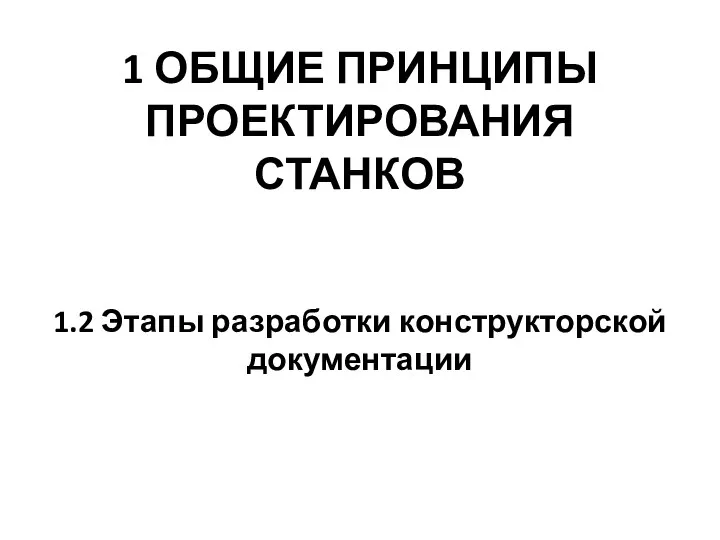 1 ОБЩИЕ ПРИНЦИПЫ ПРОЕКТИРОВАНИЯ СТАНКОВ 1.2 Этапы разработки конструкторской документации