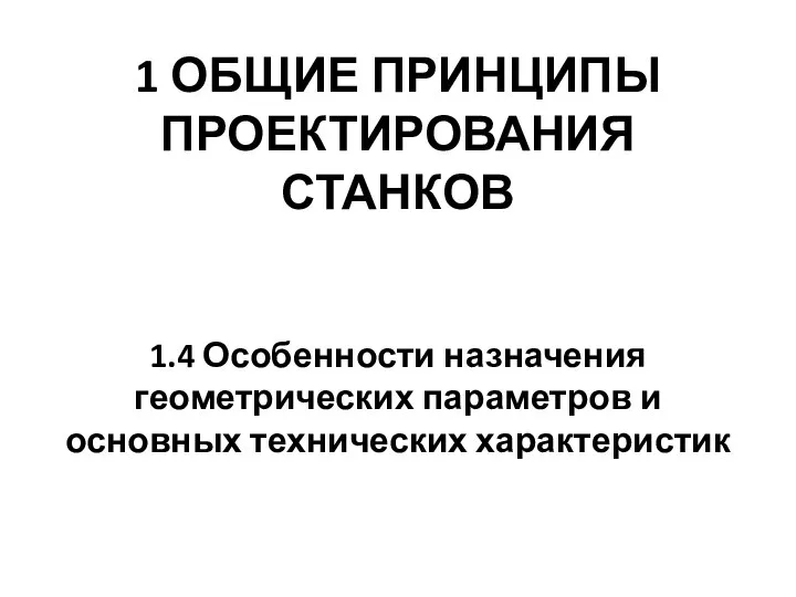 1 ОБЩИЕ ПРИНЦИПЫ ПРОЕКТИРОВАНИЯ СТАНКОВ 1.4 Особенности назначения геометрических параметров и основных технических характеристик