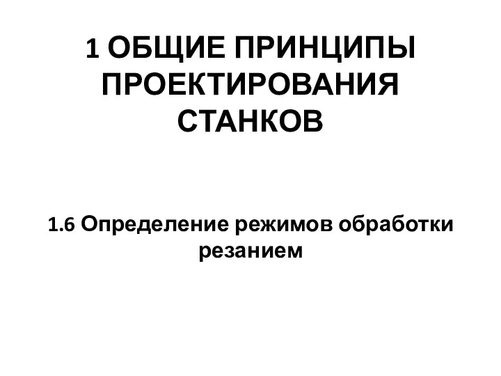 1 ОБЩИЕ ПРИНЦИПЫ ПРОЕКТИРОВАНИЯ СТАНКОВ 1.6 Определение режимов обработки резанием