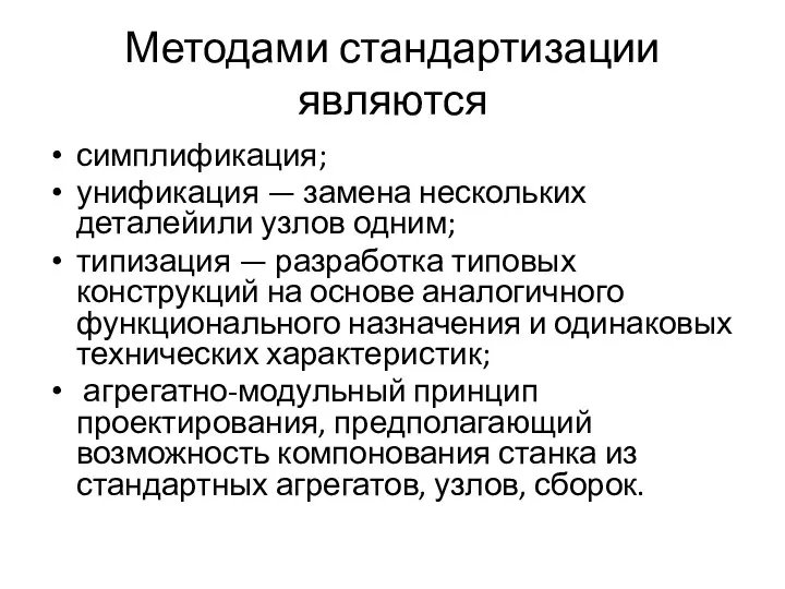 Методами стандартизации являются симплификация; унификация — замена нескольких деталейили узлов одним;