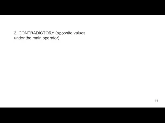 2. CONTRADICTORY (opposite values under the main operator) 14