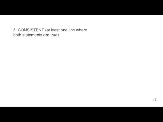 3. CONSISTENT (at least one line where both statements are true) 15