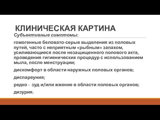 КЛИНИЧЕСКАЯ КАРТИНА Субъективные симптомы: гомогенные беловато-серые выделения из половых путей, часто