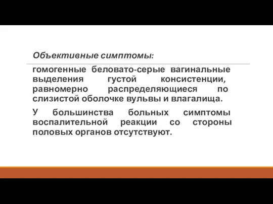 Объективные симптомы: гомогенные беловато-серые вагинальные выделения густой консистенции, равномерно распределяющиеся по