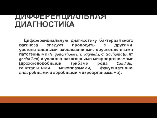 ДИФФЕРЕНЦИАЛЬНАЯ ДИАГНОСТИКА Дифференциальную диагностику бактериального вагиноза следует проводить с другими урогенитальными