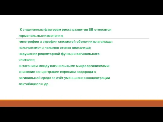 К эндогенным факторам риска развития БВ относятся гормональные изменения; гипотрофия и