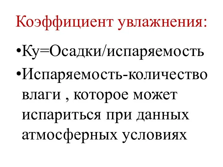 Коэффициент увлажнения: Ку=Осадки/испаряемость Испаряемость-количество влаги , которое может испариться при данных атмосферных условиях