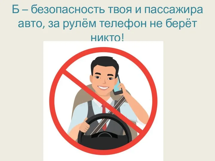 Б – безопасность твоя и пассажира авто, за рулём телефон не берёт никто!